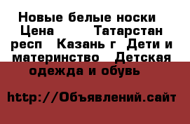 Новые белые носки › Цена ­ 19 - Татарстан респ., Казань г. Дети и материнство » Детская одежда и обувь   